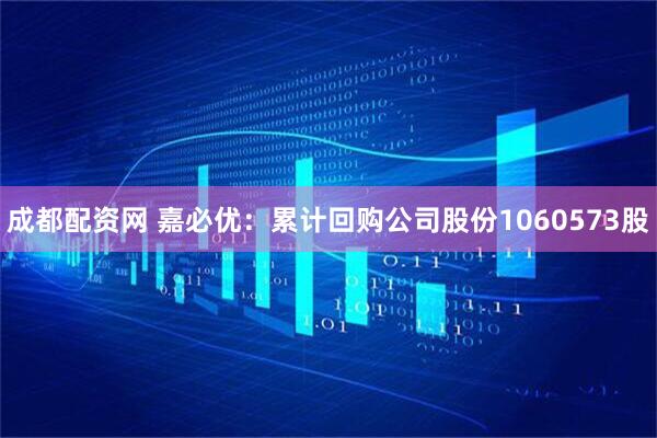 成都配资网 嘉必优：累计回购公司股份1060573股
