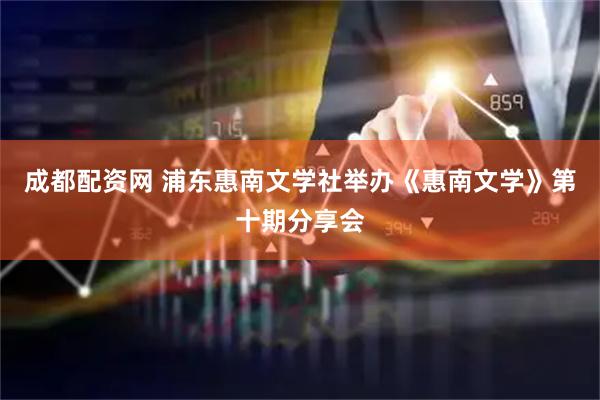 成都配资网 浦东惠南文学社举办《惠南文学》第十期分享会