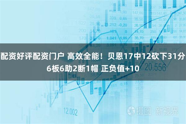 配资好评配资门户 高效全能！贝恩17中12砍下31分6板6助2断1帽 正负值+10