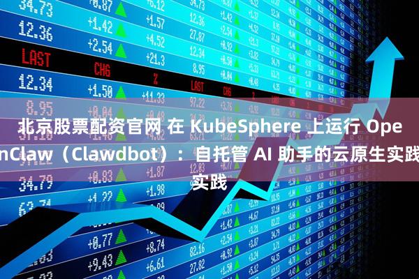 北京股票配资官网 在 KubeSphere 上运行 OpenClaw（Clawdbot）：自托管 AI 助手的云原生实践