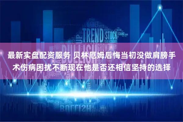 最新实盘配资服务 贝林厄姆后悔当初没做肩膀手术伤病困扰不断现在他是否还相信坚持的选择